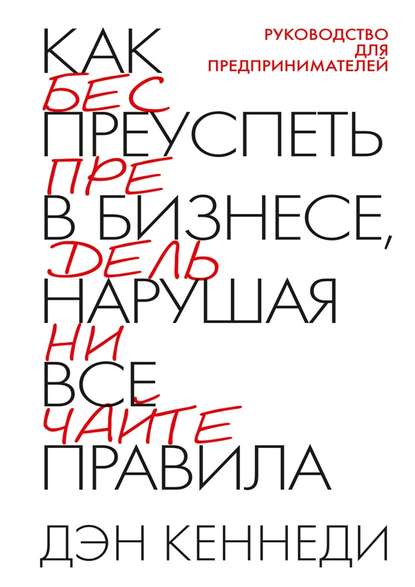 Как преуспеть в бизнесе, нарушая все правила, Дэн Кеннеди