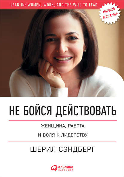 Не бойся действовать. Женщина, работа и воля к лидерству. Шерил Сэндберг